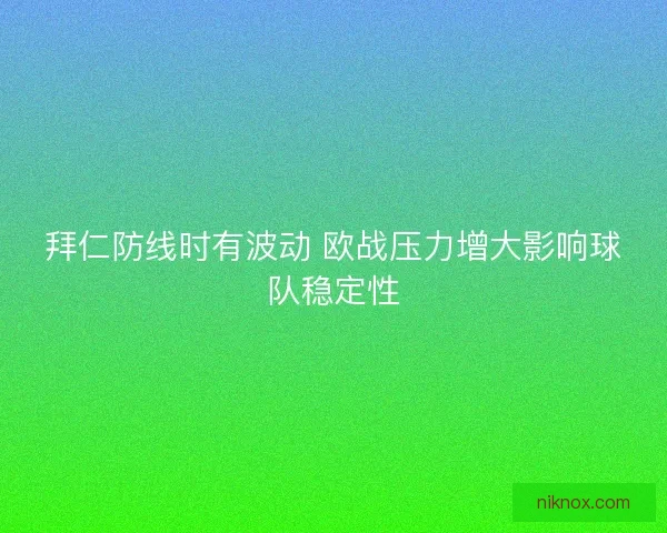 拜仁防线时有波动 欧战压力增大影响球队稳定性